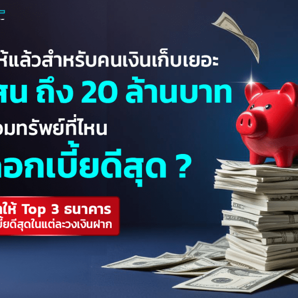 เทียบให้แล้วสำหรับคนเงินเก็บเยอะ 3 แสน ถึง 20 ล้านบาท ฝากออมทรัพย์ที่ไหน ดอกเบี้ยดีสุด